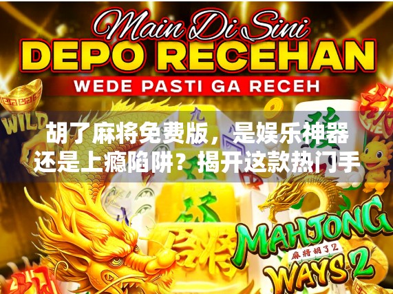 胡了麻将免费版，是娱乐神器还是上瘾陷阱？揭开这款热门手游背后的真相！