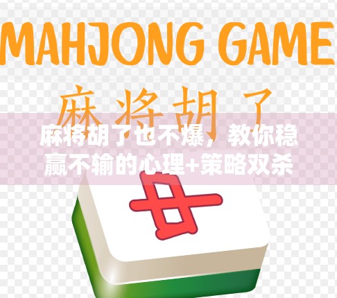 麻将胡了也不爆，教你稳赢不输的心理+策略双杀打法！