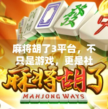 麻将胡了3平台，不只是游戏，更是社交与文化的数字新大陆