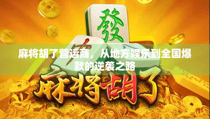 麻将胡了营运商，从地方娱乐到全国爆款的逆袭之路
