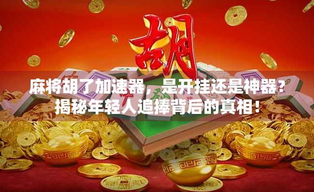 麻将胡了加速器，是开挂还是神器？揭秘年轻人追捧背后的真相！