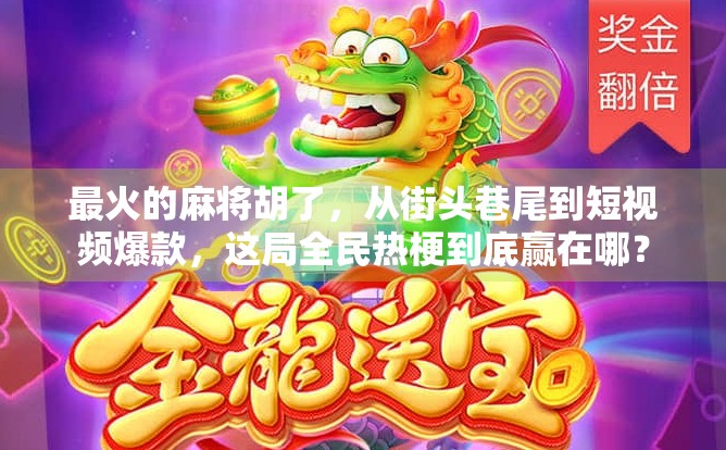 最火的麻将胡了，从街头巷尾到短视频爆款，这局全民热梗到底赢在哪？