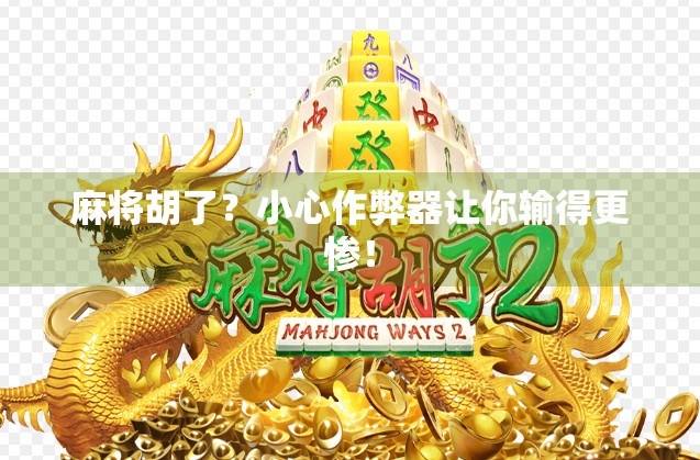 麻将胡了？小心作弊器让你输得更惨！