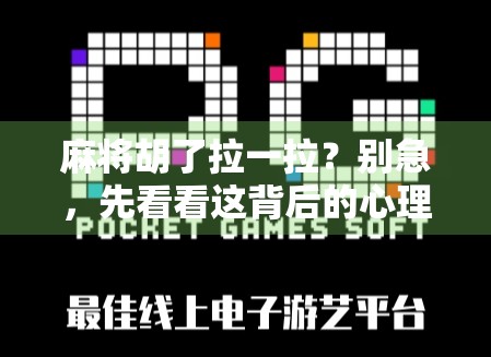 麻将胡了拉一拉？别急，先看看这背后的心理博弈和社交潜规则！