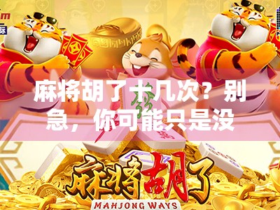 麻将胡了十几次？别急，你可能只是没看懂这背后的心理陷阱！