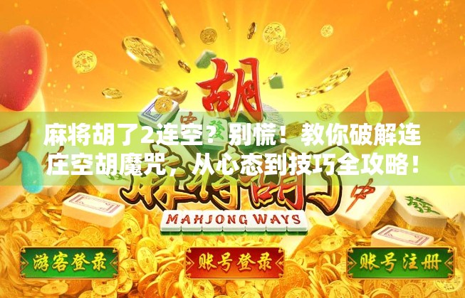 麻将胡了2连空？别慌！教你破解连庄空胡魔咒，从心态到技巧全攻略！