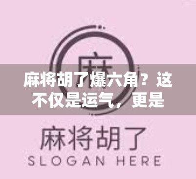 麻将胡了爆六角？这不仅是运气，更是心理战与策略的巅峰对决！