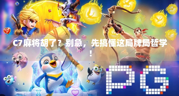 C7麻将胡了？别急，先搞懂这局牌局哲学！