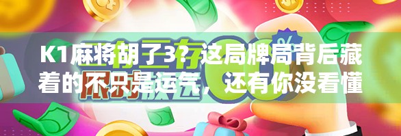 K1麻将胡了3？这局牌局背后藏着的不只是运气，还有你没看懂的社交密码！
