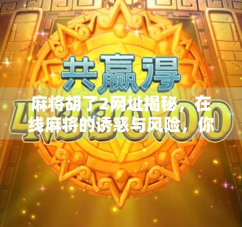 麻将胡了2网址揭秘，在线麻将的诱惑与风险，你真的了解吗？