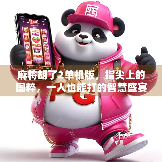 麻将胡了2单机版，指尖上的国粹，一人也能打的智慧盛宴！