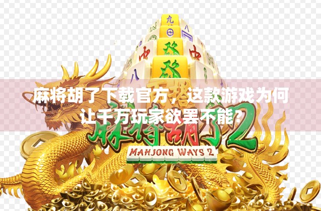 麻将胡了下载官方，这款游戏为何让千万玩家欲罢不能？