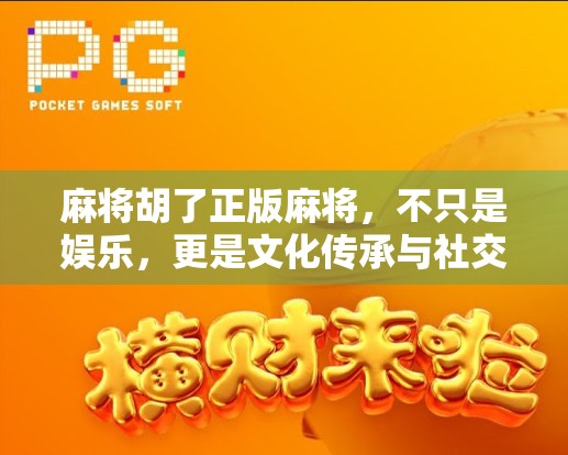 麻将胡了正版麻将，不只是娱乐，更是文化传承与社交新方式
