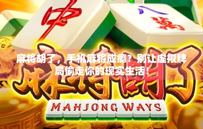 麻将胡了，手机麻将成瘾？别让虚拟牌局偷走你的现实生活！
