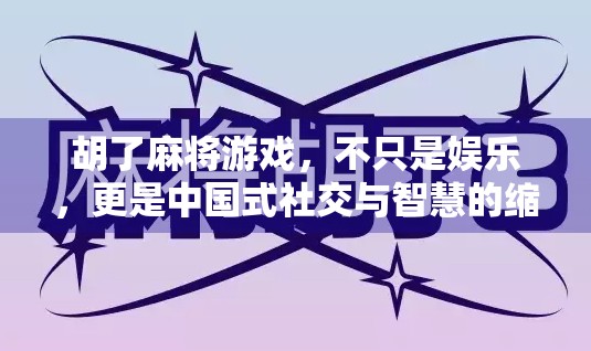 胡了麻将游戏，不只是娱乐，更是中国式社交与智慧的缩影