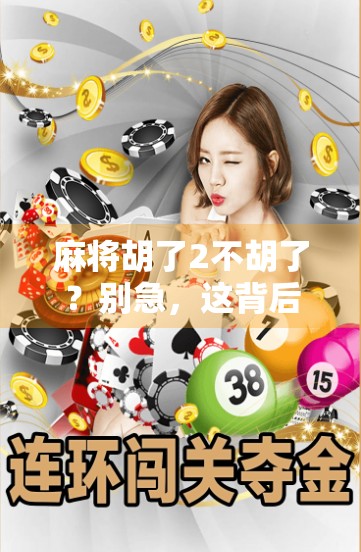 麻将胡了2不胡了？别急，这背后藏着的不只是运气，还有人性！