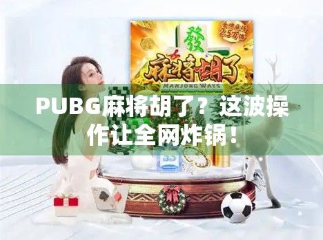 PUBG麻将胡了？这波操作让全网炸锅！