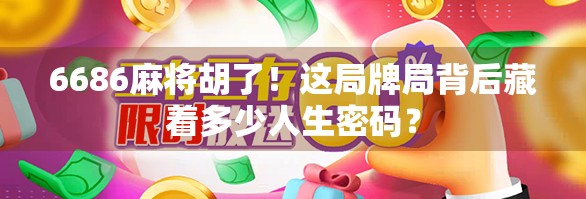 6686麻将胡了！这局牌局背后藏着多少人生密码？