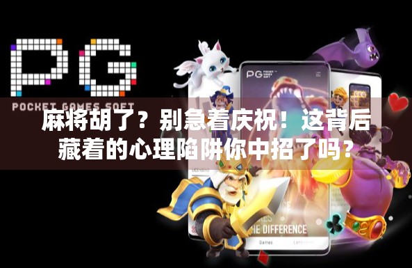 麻将胡了？别急着庆祝！这背后藏着的心理陷阱你中招了吗？