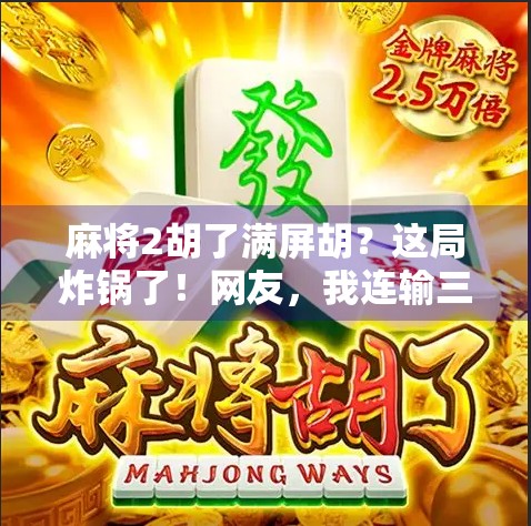 麻将2胡了满屏胡？这局炸锅了！网友，我连输三把，以为自己是NPC！