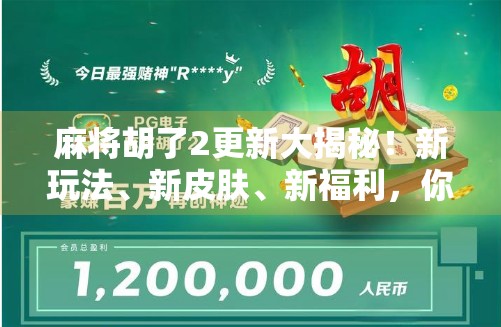 麻将胡了2更新大揭秘！新玩法、新皮肤、新福利，你准备好了吗？