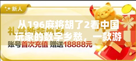 从196麻将胡了2看中国玩家的数字乡愁，一款游戏为何能掀起全民热潮？