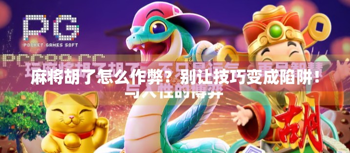 麻将胡了怎么作弊？别让技巧变成陷阱！