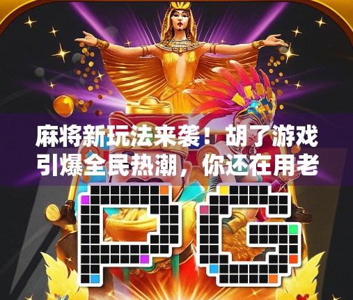 麻将新玩法来袭！胡了游戏引爆全民热潮，你还在用老套路打牌吗？