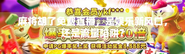 麻将胡了免费直播，是娱乐新风口，还是流量陷阱？