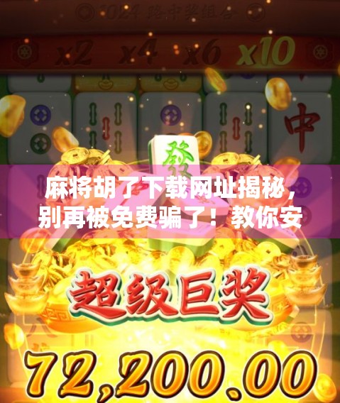麻将胡了下载网址揭秘，别再被免费骗了！教你安全获取正版游戏！
