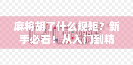 麻将胡了什么规矩？新手必看！从入门到精通的胡牌全解析！