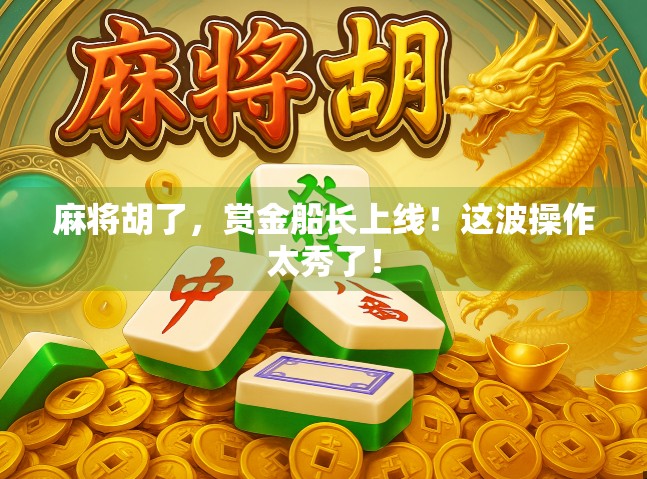 麻将胡了，赏金船长上线！这波操作太秀了！