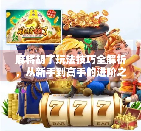 麻将胡了玩法技巧全解析，从新手到高手的进阶之路