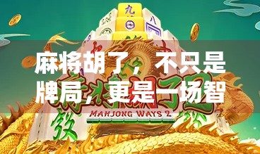 麻将胡了，不只是牌局，更是一场智慧与社交的盛宴