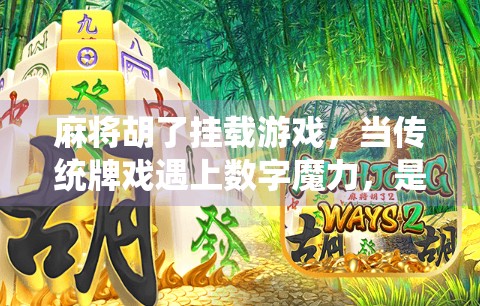 麻将胡了挂载游戏，当传统牌戏遇上数字魔力，是娱乐升级还是作弊陷阱？