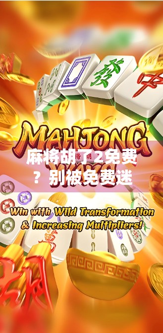 麻将胡了2免费？别被免费迷惑！这背后藏着你不知道的套路与真相！