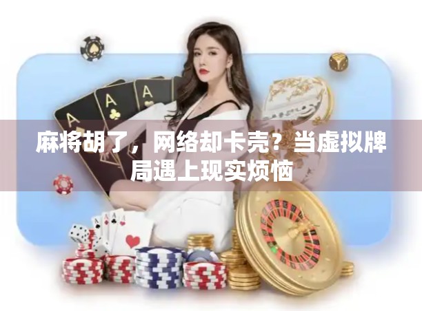 麻将胡了，网络却卡壳？当虚拟牌局遇上现实烦恼