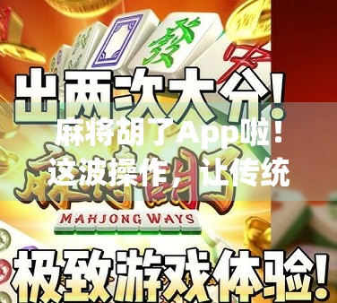 麻将胡了App啦！这波操作，让传统游戏焕发数字新生！