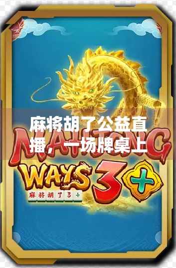 麻将胡了公益直播，一场牌桌上的善意如何改变城市角落的温度？