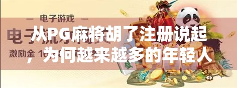 从PG麻将胡了注册说起，为何越来越多的年轻人沉迷手机游戏？