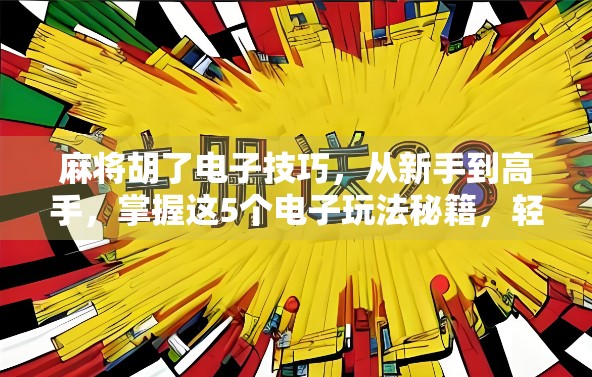 麻将胡了电子技巧，从新手到高手，掌握这5个电子玩法秘籍，轻松赢在起跑线！
