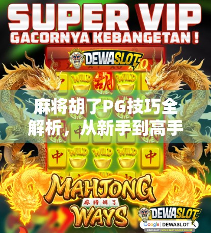 麻将胡了PG技巧全解析，从新手到高手的进阶之路，教你轻松赢牌不翻车！
