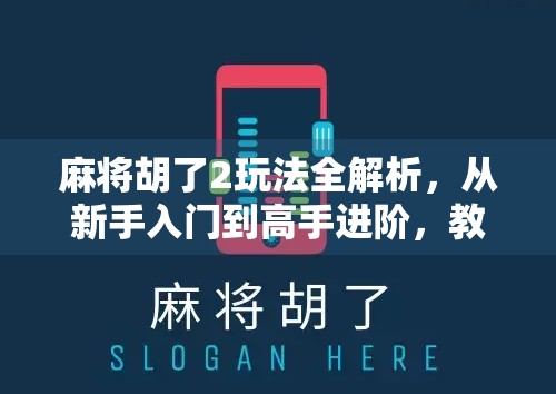 麻将胡了2玩法全解析，从新手入门到高手进阶，教你轻松上手这款国民级休闲游戏！