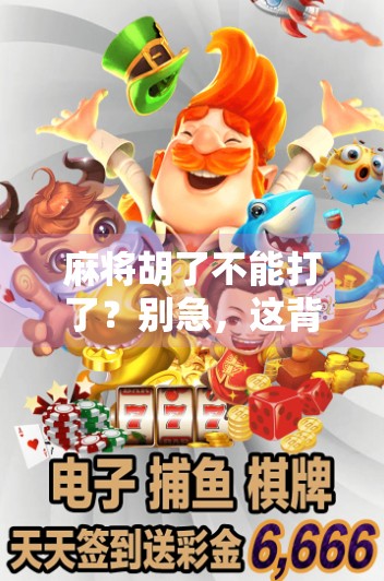 麻将胡了不能打了？别急，这背后藏着的不只是牌局结束，还有人性的微妙博弈！