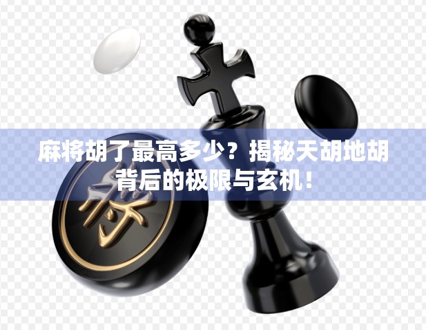 麻将胡了最高多少？揭秘天胡地胡背后的极限与玄机！