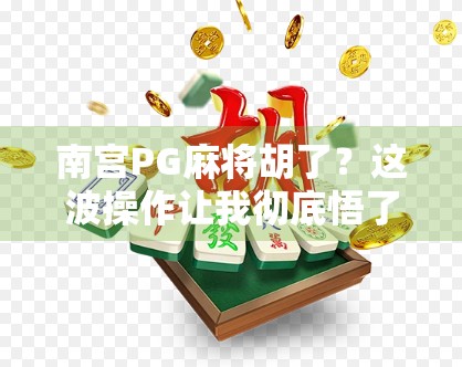 南宫PG麻将胡了？这波操作让我彻底悟了—原来赢麻了不是嘴上说说！