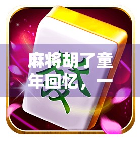 麻将胡了童年回忆，一张牌桌，三代人的温情时光