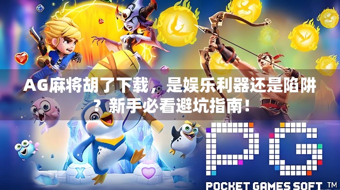 AG麻将胡了下载，是娱乐利器还是陷阱？新手必看避坑指南！