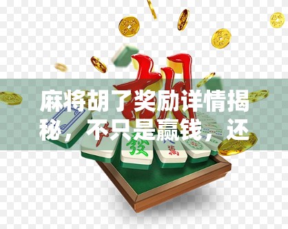 麻将胡了奖励详情揭秘，不只是赢钱，还有这些隐藏彩头你可能不知道！