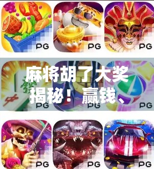 麻将胡了大奖揭秘！赢钱、赢奖品，还能赢人生？